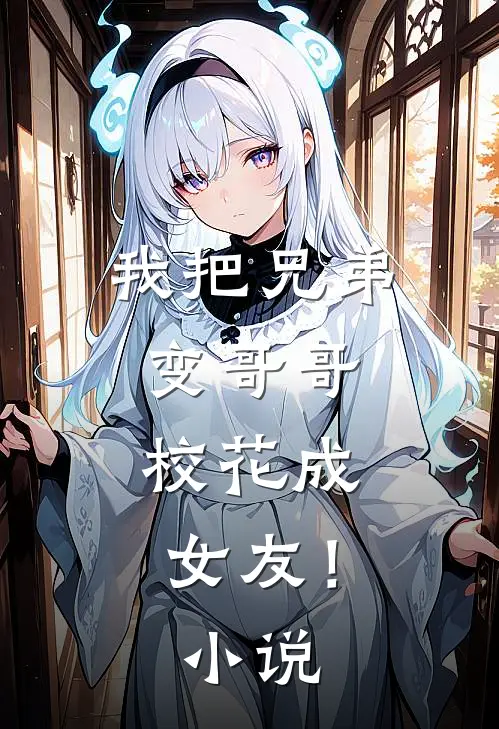 我把兄弟变哥哥，校花成女友！小说