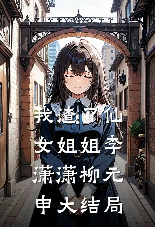 我渣了仙女姐姐李潇潇柳元申大结局
