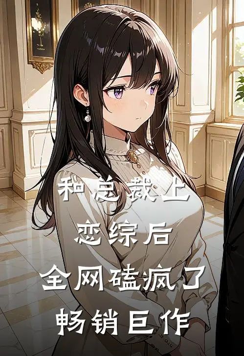 和总裁上恋综后，全网磕疯了畅销巨作