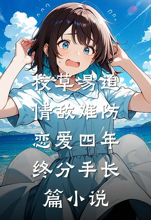 校草易追情敌难防，恋爱四年终分手长篇小说