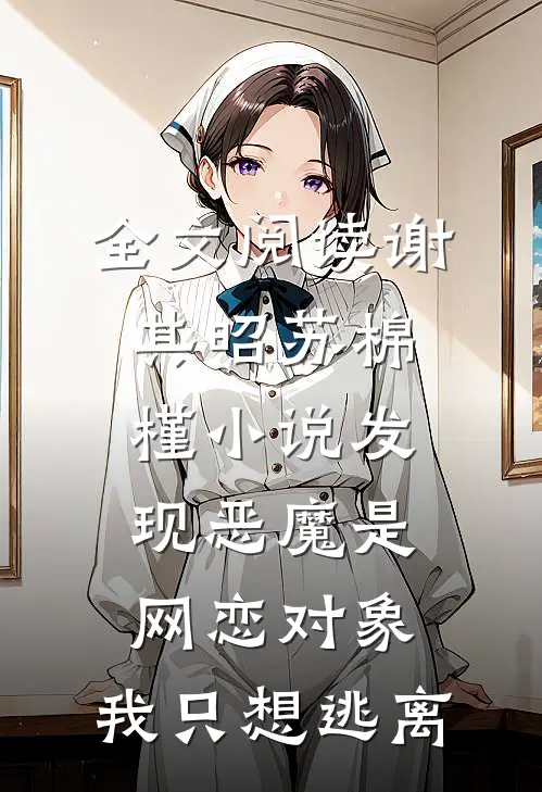 全文阅读谢其昭苏棉槿小说发现恶魔是网恋对象,我只想逃离