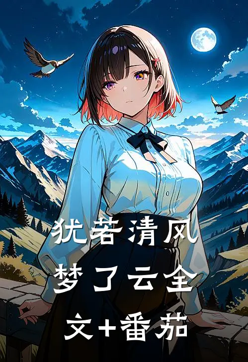 犹若清风梦了云全文+番茄
