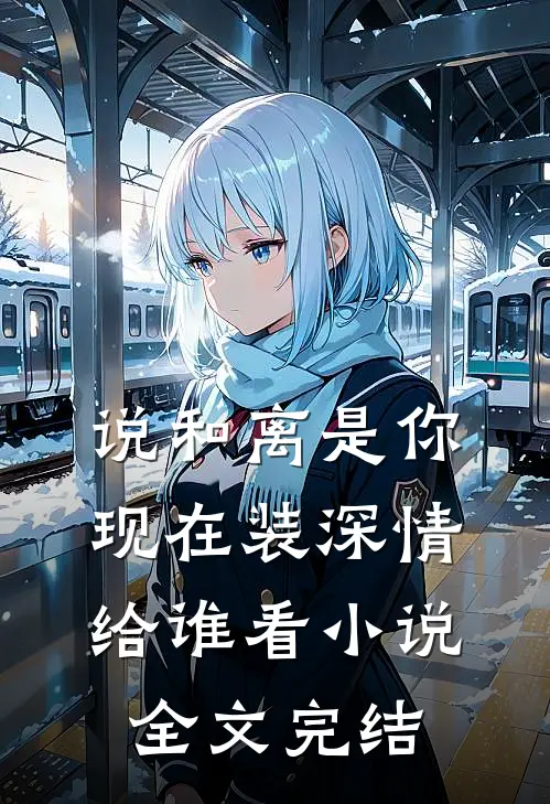 说和离是你，现在装深情给谁看小说全文完结