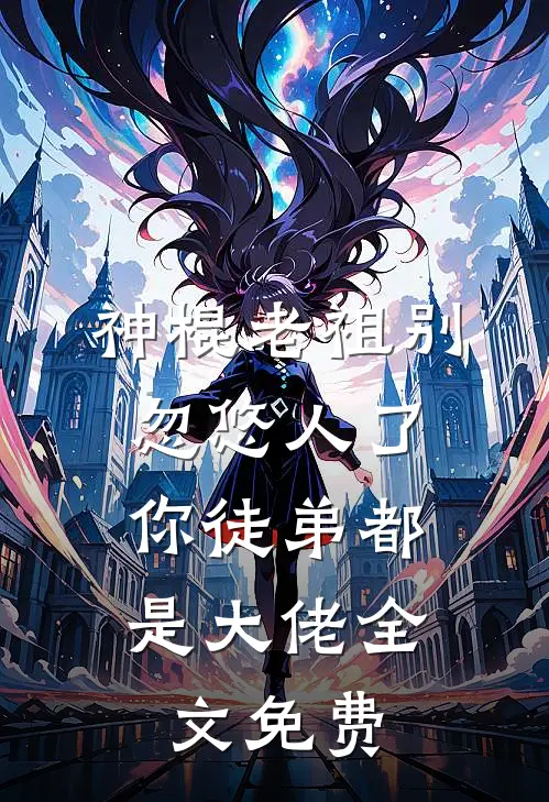 神棍老祖别忽悠人了,你徒弟都是大佬全文免费