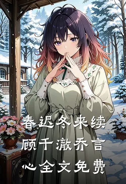 春迟冬来续顾千澈乔言心全文免费