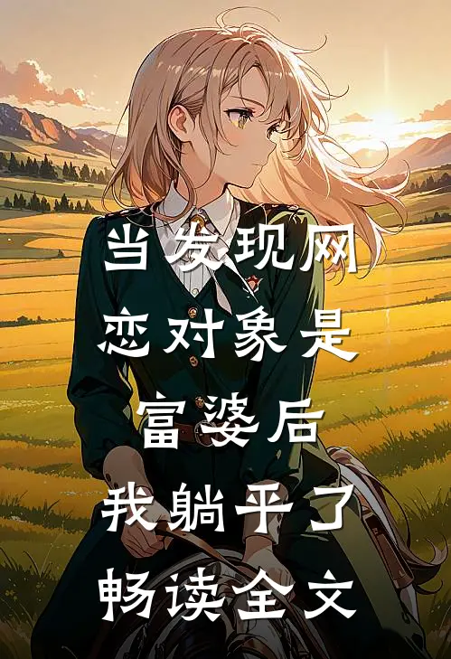 当发现网恋对象是富婆后，我躺平了畅读全文