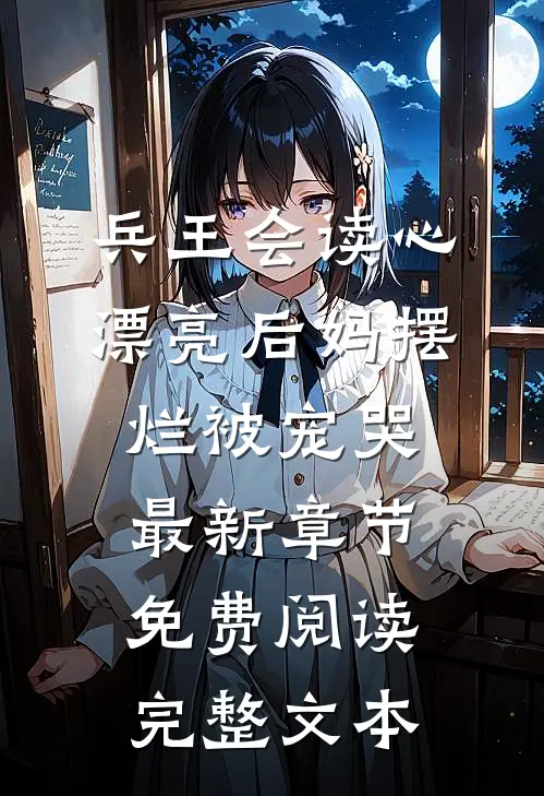 兵王会读心,漂亮后妈摆烂被宠哭最新章节免费阅读完整文本