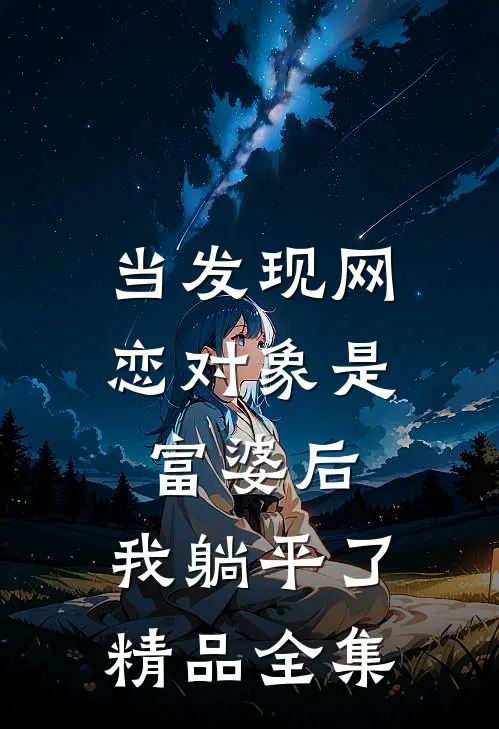 当发现网恋对象是富婆后，我躺平了精品全集