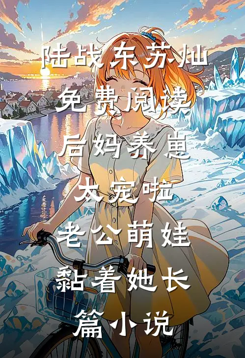 陆战东苏灿免费阅读后妈养崽:太宠啦,老公萌娃黏着她长篇小说