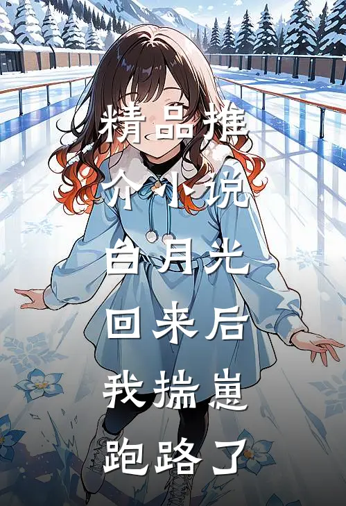 精品推介小说:白月光回来后,我揣崽跑路了