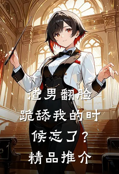 渣男翻脸，跪舔我的时候忘了？精品推介