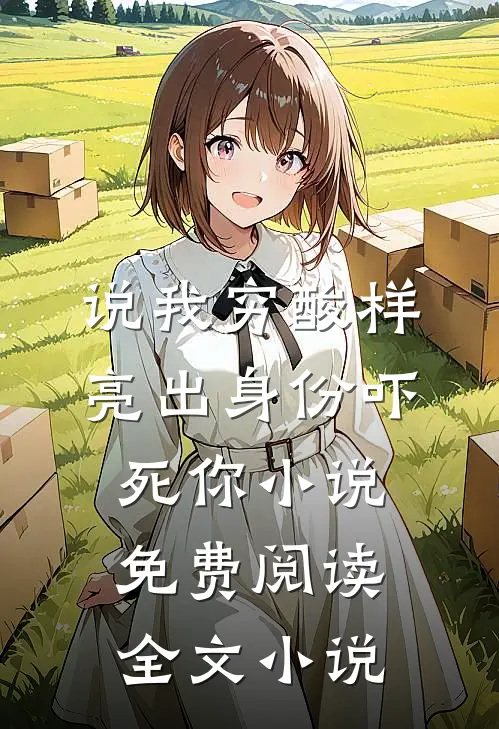 说我穷酸样亮出身份吓死你小说免费阅读全文小说