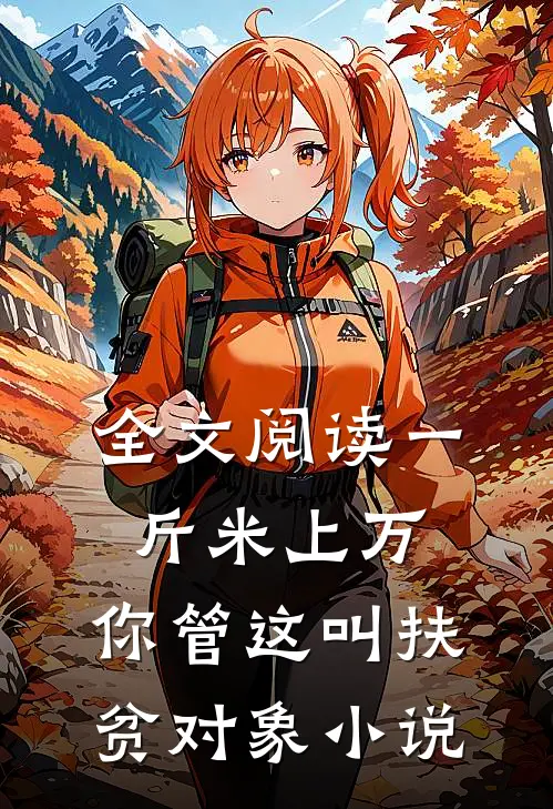 全文阅读一斤米上万,你管这叫扶贫对象小说