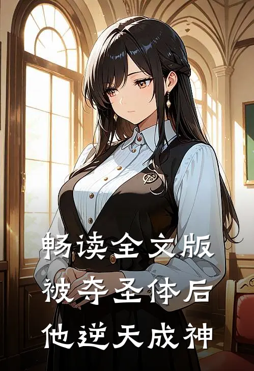 畅读全文版被夺圣体后，他逆天成神
