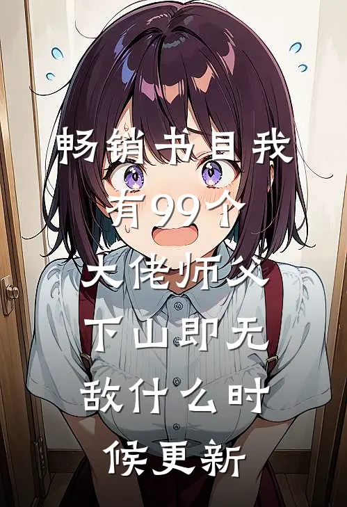 畅销书目我有99个大佬师父,下山即无敌什么时候更新
