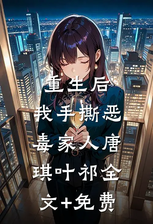重生后，我手撕恶毒家人唐琪叶祁全文+免费