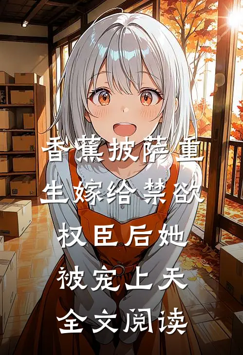 香蕉披萨 重生嫁给禁欲权臣后她被宠上天全文阅读