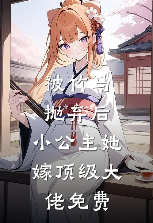 被竹马抛弃后，小公主她嫁顶级大佬免费