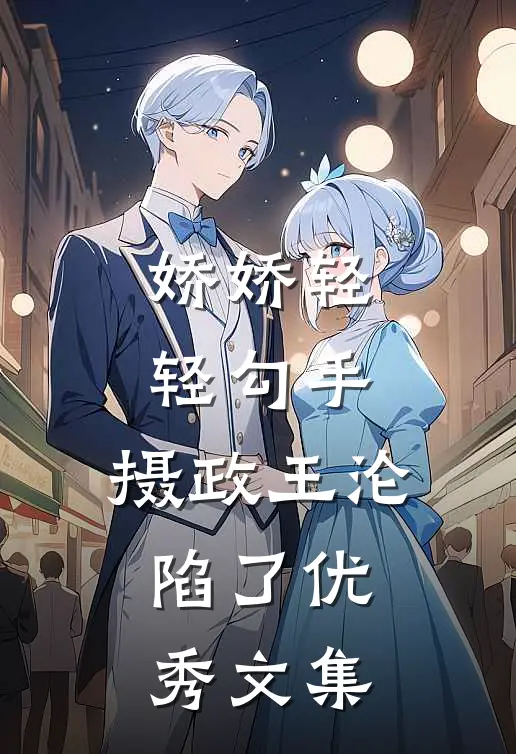 娇娇轻轻勾手，摄政王沦陷了优秀文集