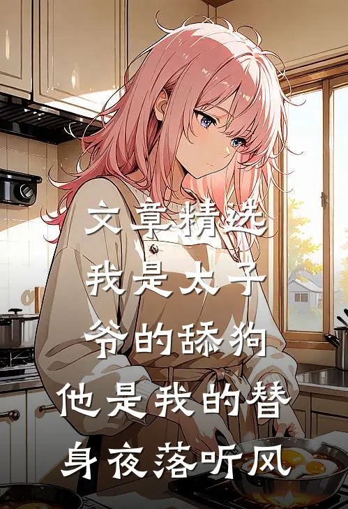文章精选我是太子爷的舔狗,他是我的替身夜落听风