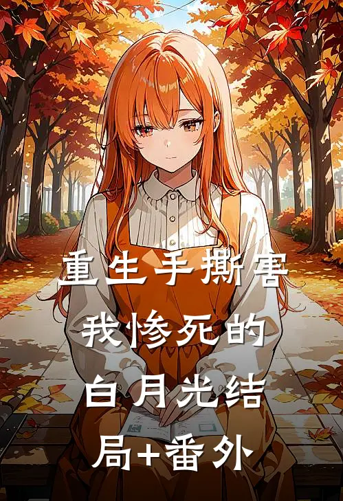 重生手撕害我惨死的白月光结局+番外