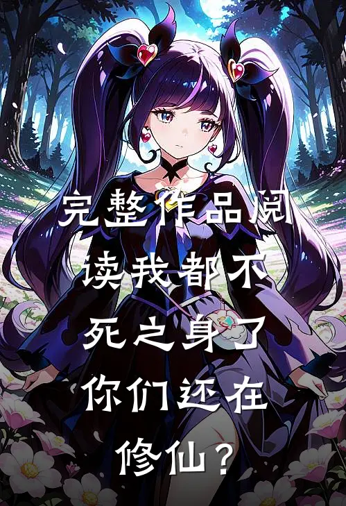 完整作品阅读我都不死之身了，你们还在修仙？