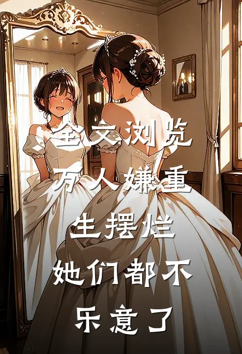 全文浏览万人嫌重生摆烂，她们都不乐意了