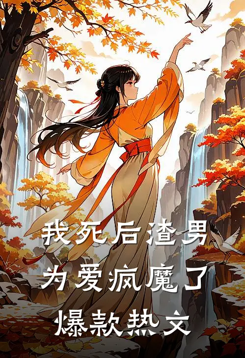我死后渣男为爱疯魔了爆款热文