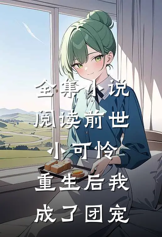 全集小说阅读前世小可怜，重生后我成了团宠