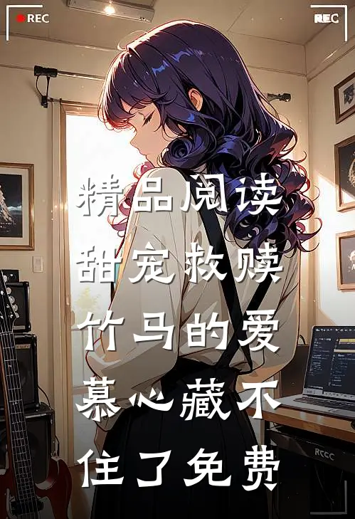 精品阅读甜宠救赎:竹马的爱慕心藏不住了免费