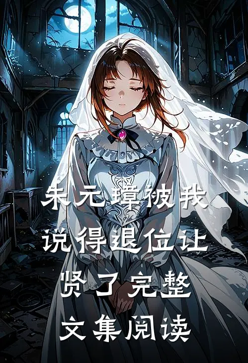 朱元璋被我说得退位让贤了完整文集阅读