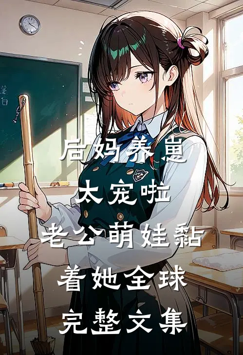 后妈养崽：太宠啦，老公萌娃黏着她全球完整文集