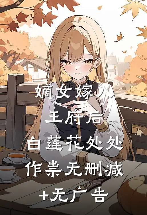 嫡女嫁入王府后，白莲花处处作祟无删减+无广告