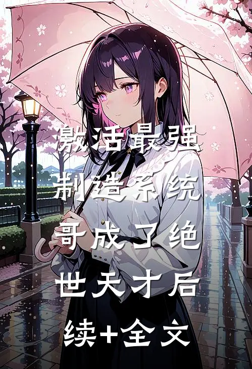 激活最强制造系统，哥成了绝世天才后续+全文