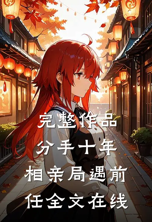完整作品分手十年,相亲局遇前任全文在线