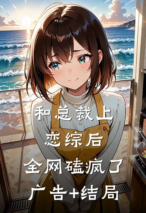 和总裁上恋综后，全网磕疯了广告+结局