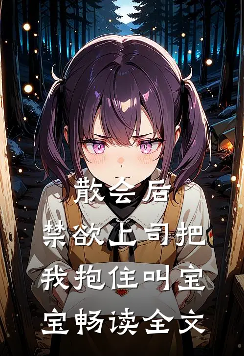 散会后,禁欲上司把我抱住叫宝宝畅读全文