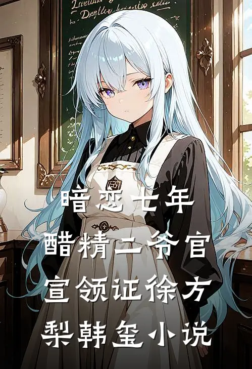 暗恋七年，醋精二爷官宣领证徐方梨韩玺小说
