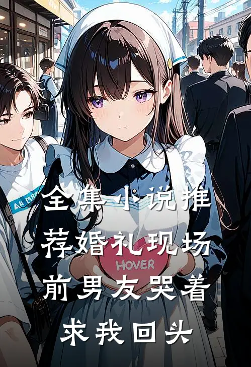 全集小说推荐婚礼现场，前男友哭着求我回头