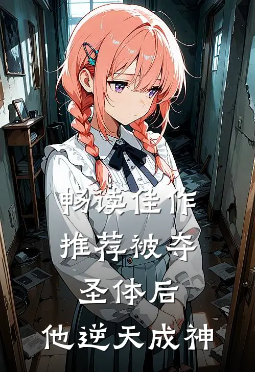畅读佳作推荐被夺圣体后，他逆天成神
