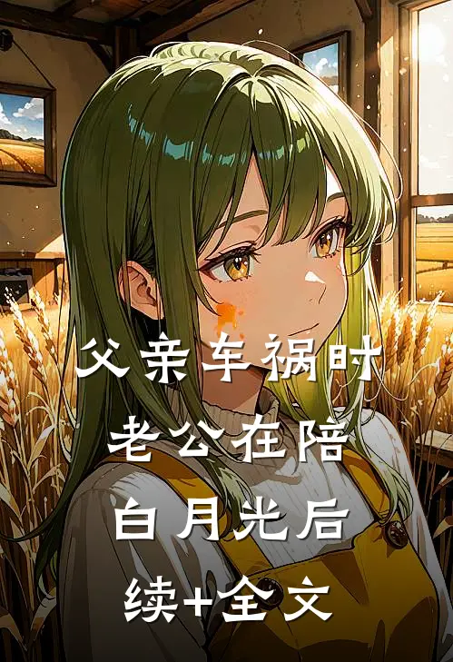 父亲车祸时老公在陪白月光后续+全文