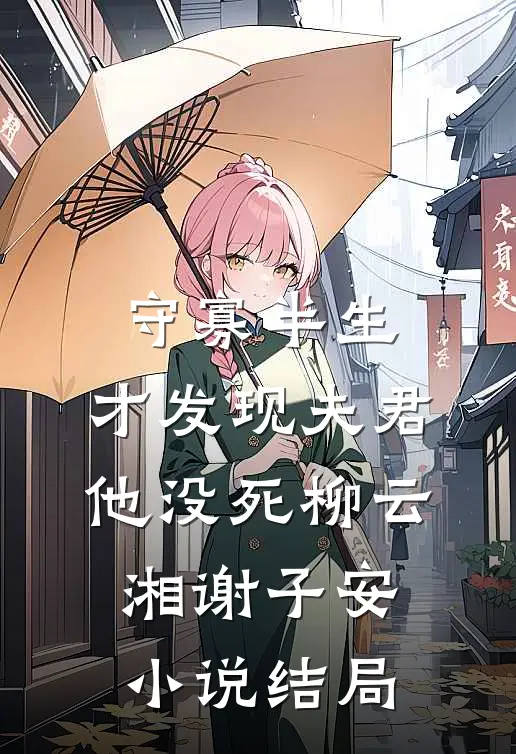守寡半生，才发现夫君他没死柳云湘谢子安小说结局
