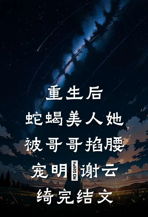 重生后，蛇蝎美人她被哥哥掐腰宠明翙谢云绮完结文