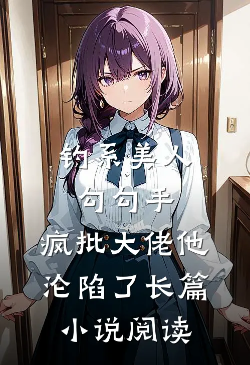钓系美人勾勾手，疯批大佬他沦陷了长篇小说阅读