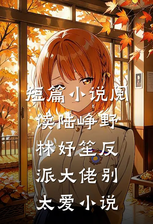 短篇小说阅读陆峥野林妤笙反派大佬别太爱小说