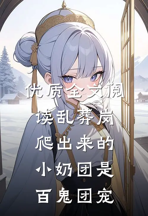 优质全文阅读乱葬岗爬出来的小奶团是百鬼团宠
