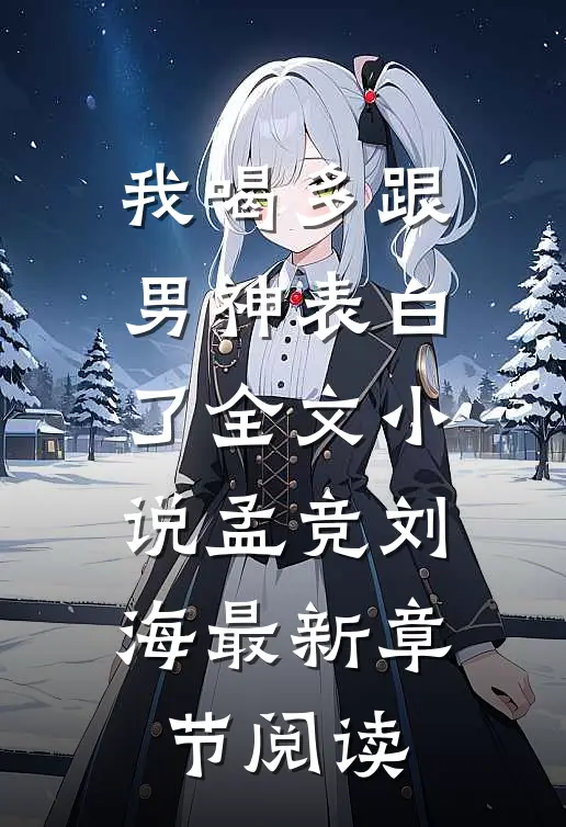 我喝多跟男神表白了全文小说孟竞刘海最新章节阅读