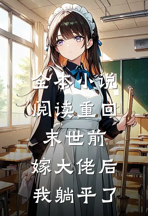 全本小说阅读重回末世前，嫁大佬后我躺平了