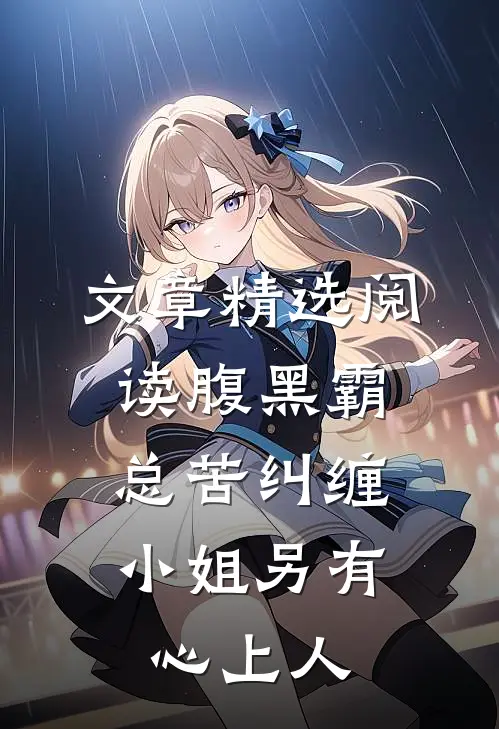 文章精选阅读腹黑霸总苦纠缠，小姐另有心上人
