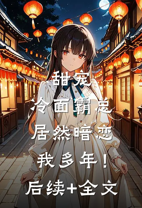 甜宠：冷面霸总居然暗恋我多年！后续+全文